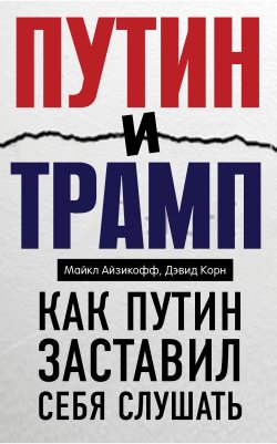 Книга "Путин и Трамп. Как Путин заставил себя слушать" – Майкл Айзикофф, Дэвид Корн, 2018