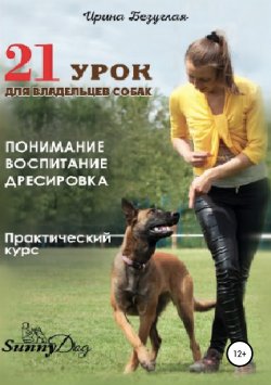 Книга "21 урок для владельца собаки. Понимание, обучение, дрессировка собаки" – Ирина Безуглая, 2018