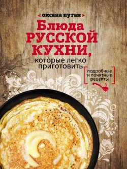 Книга "Блюда русской кухни, которые легко приготовить" – Оксана Путан, 2017