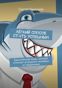 Книга "Лёгкий способ стать успешным. Единственная вещь, которая отличает успешного человека от неудачника" – Сергей Николаев