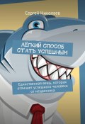 Лёгкий способ стать успешным. Единственная вещь, которая отличает успешного человека от неудачника (Сергей Николаев)