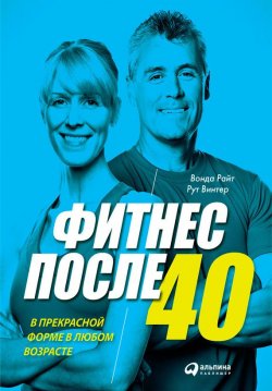 Книга "Фитнес после 40: В прекрасной форме в любом возрасте" – Вонда Райт, Рут Винтер, 2015