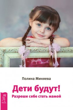 Книга "Дети будут! Разреши себе стать мамой" – Полина Миняева, 2017