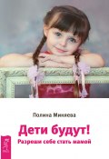 Дети будут! Разреши себе стать мамой (Полина Миняева, 2017)