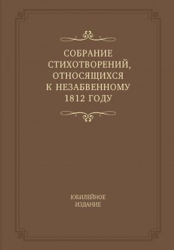 Книга "Собрание стихотворений, относящихся к незабвенному 1812 году. Юбилейное издание" – , 2015