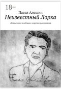 Неизвестный Лорка. «Впечатления и пейзажи» и другие произведения (Павел Алешин)