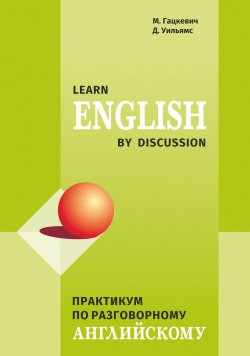 Книга "Практикум по разговорному английскому / Learn English by Discussion" – Марина Гацкевич, 2016