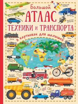 Книга "Большой атлас техники и транспорта в картинках для малышей" – , 2018