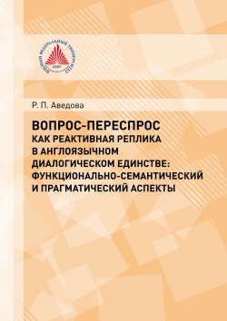 Книга "Вопрос-переспрос как реактивная реплика в англоязычном диалогическом единстве. Функционально-семантический и прагматический аспекты" – , 2014