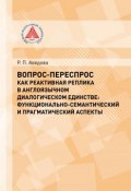 Вопрос-переспрос как реактивная реплика в англоязычном диалогическом единстве. Функционально-семантический и прагматический аспекты (, 2014)