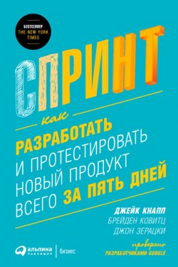 Книга "Спринт: Как разработать и протестировать новый продукт всего за пять дней" – Джейк Кнапп, Джон Зерацки, Брейден Ковитц, 2016