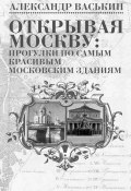 Книга "Открывая Москву: прогулки по самым красивым московским зданиям" (Александр Васькин, 2016)