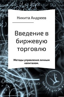 Книга "Введение в биржевую торговлю и методы управления личным капиталом" – Никита Андреев, 2017