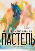 Экспериментальная пастель. Более 60 идей в смешанных техниках (, 2017)