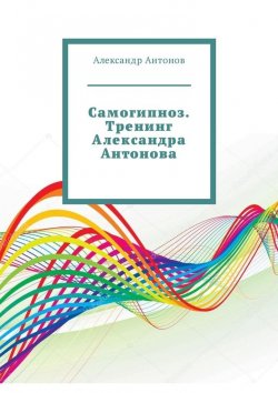Книга "Самогипноз. Тренинг Александра Антонова" – Александр Антонов
