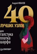 40 лучших узлов для галстука, платка, шарфа (Андрей Иванов, 2010)