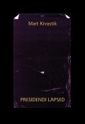 Presidendi lapsed : lugu kahes vaatuses, 17 pildis proloogi ja epiloogiga (Mart Kivastik, 2014)