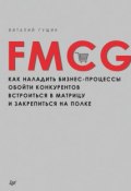 FMCG. Как наладить бизнес-процессы, обойти конкурентов, встроиться в матрицу и закрепиться на полке (Виталий Гущин, 2017)