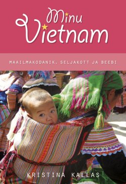 Книга "Minu Vietnam. Maailmakodanik, seljakott ja beebi." – Kristina Kallas, 2012