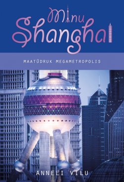 Книга "Minu Shanghai. Maatüdruk megametropolis" – Anneli Vilu, 2014
