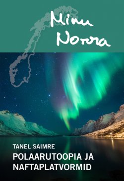 Книга "Minu Norra. Polaarutoopia ja naftaplatvormid" – Tanel Saimre, 2016