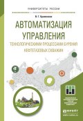 Автоматизация управления технологическими процессами бурения нефтегазовых скважин. Учебное пособие для академического бакалавриата (Владимир Григорьевич Храменков, 2016)