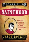 Pocket Guide to Sainthood. The Field Manual for the Super-Virtuous Life ()