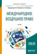 Международное воздушное право. Учебник для бакалавриата и магистратуры (Аслан Хусейнович Абашидзе, 2018)