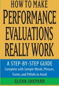 How to Make Performance Evaluations Really Work. A Step-by-Step Guide Complete With Sample Words, Phrases, Forms, and Pitfalls to Avoid ()