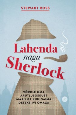 Книга "Lahenda nagu Sherlock. Võrdle oma arutlusoskust maailma kuulsaima detektiivi omaga" – Stewart Ross