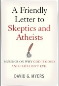 A Friendly Letter to Skeptics and Atheists. Musings on Why God Is Good and Faith Isnt Evil ()