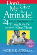 Dont Give Me That Attitude!. 24 Rude, Selfish, Insensitive Things Kids Do and How to Stop Them ()