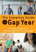 The Complete Guide to the Gap Year. The Best Things to Do Between High School and College ()