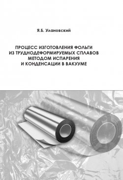 Книга "Процесс изготовления фольги из труднодеформируемых сплавов методом испарения и конденсации в вакууме" – , 2014