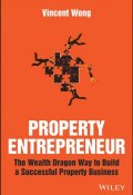 Property Entrepreneur. The Wealth Dragon Way to Build a Successful Property Business ()