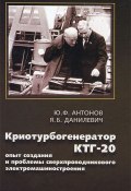 Криотурбогенератор КТГ-20. Опыт и проблемы сверхпроводникового электромашиностроения (Ю. Ф. Антонов, 2013)