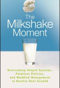 The Milkshake Moment. Overcoming Stupid Systems, Pointless Policies and Muddled Management to Realize Real Growth ()