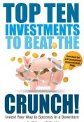 Top Ten Investments to Beat the Crunch!. Invest Your Way to Success even in a Downturn ()