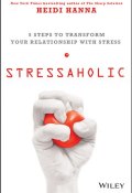 Stressaholic. 5 Steps to Transform Your Relationship with Stress ()