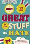 How to Be Great at The Stuff You Hate. The Straight-Talking Guide to Networking, Persuading and Selling ()