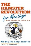 Hamster Revolution for Meetings. How to Meet Less and Get More Done (Mike Song, Vicki Halsey, Tim Burress)