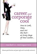 Career and Corporate Cool. How to Look, Dress, and Act the Part -- At Every Stage in Your Career... ()