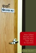 (Great) Employees Only. How Gifted Bosses Hire and De-Hire Their Way to Success ()