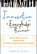 Innovation is Everybodys Business. How to Make Yourself Indispensable in Todays Hypercompetitive World ()