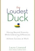 The Loudest Duck. Moving Beyond Diversity while Embracing Differences to Achieve Success at Work ()