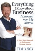Everything I Know About Business I Learned from my Mama. A Down-Home Approach to Business and Personal Success ()
