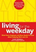 Living for the Weekday. What Every Employee and Boss Needs to Know about Enjoying Work and Life ()