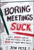 Boring Meetings Suck. Get More Out of Your Meetings, or Get Out of More Meetings ()