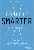 Compete Smarter, Not Harder. A Process for Developing the Right Priorities Through Strategic Thinking ()