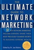 The Ultimate Guide to Network Marketing. 37 Top Network Marketing Income-Earners Share Their Most Preciously Guarded Secrets to Building Extreme Wealth ()